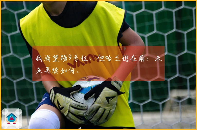 我渴望踢9号位，但哈兰德在前，未来再续如何。